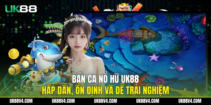Bắn Cá Nổ Hũ UK88 Hấp Dẫn, Ổn Định Và Dễ Trải Nghiệm Bắn Cá Nổ Hũ UK88 Hấp Dẫn, Ổn Định Và Dễ Trải Nghiệm