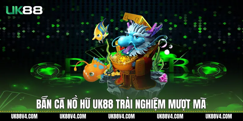 Bắn Cá Nổ Hũ UK88 Hấp Dẫn, Ổn Định Và Dễ Trải Nghiệm Bắn cá nổ hũ UK88 trải nghiệm mượt mà