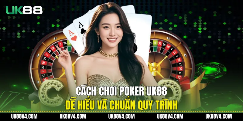 Cách Chơi Poker UK88 Dễ Hiểu Và Chuẩn Quy Trình