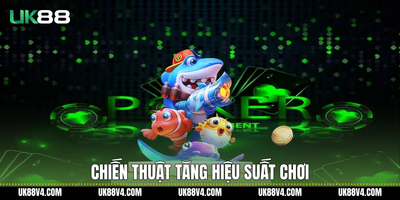 Bắn Cá Nhân Ngư UK88 Với Kinh Nghiệm Chơi Hiệu Quả Chiến thuật tăng hiệu suất chơi