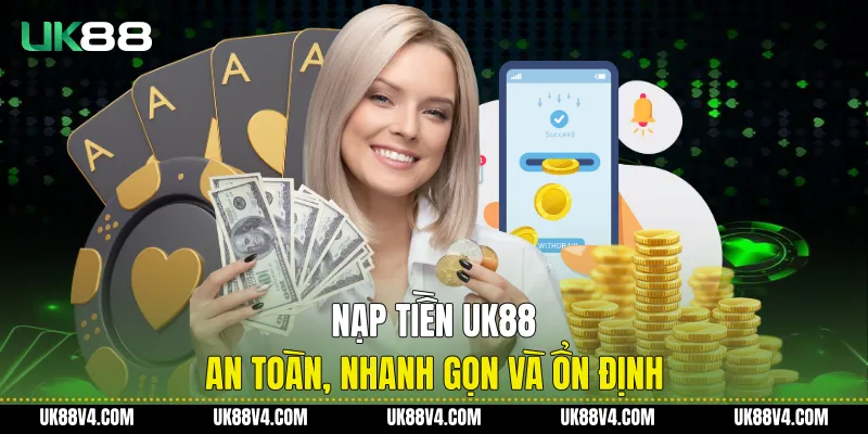 Nạp Tiền UK88 An Toàn, Nhanh Gọn Và Ổn Định