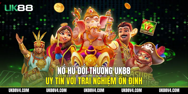 Nổ Hũ Đổi Thưởng UK88 Uy Tín Với Trải Nghiệm Ổn Định