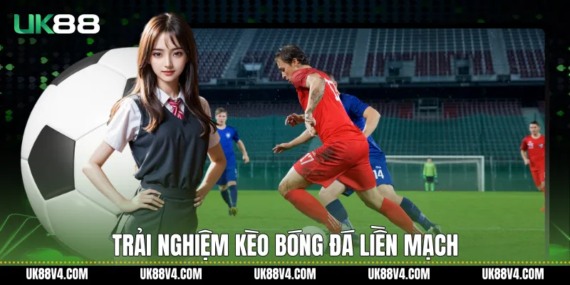 Trải nghiệm Kèo bóng đá liền mạch